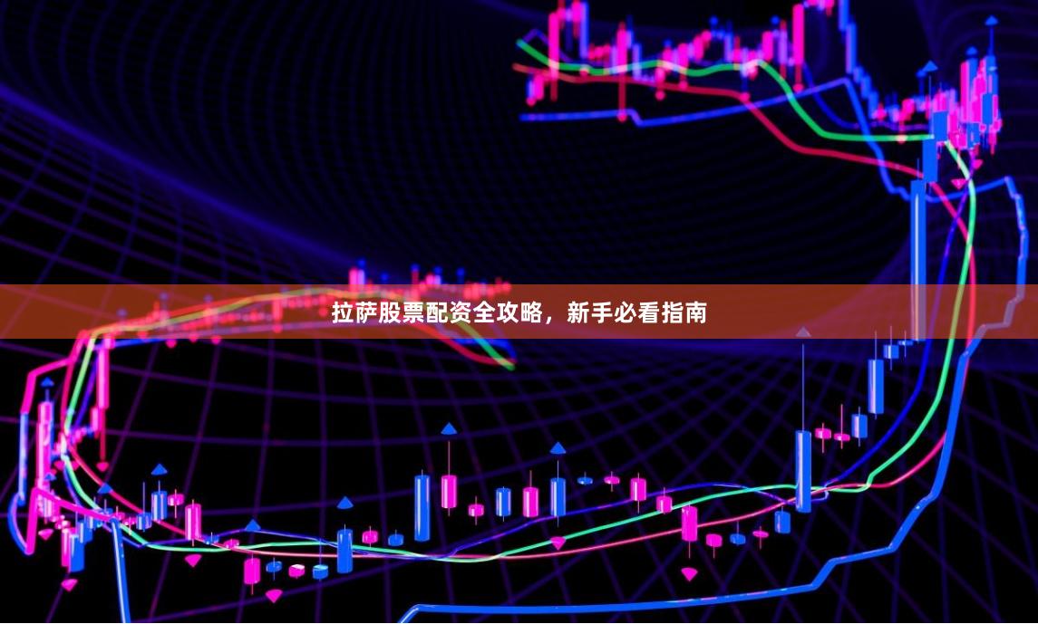 拉萨股票配资全攻略,新手必看指南