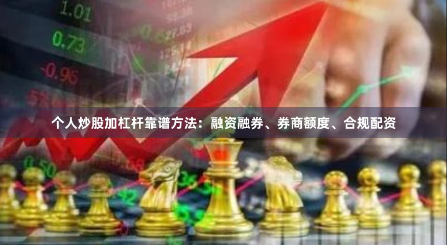 个人炒股加杠杆靠谱方法:融资融券、券商额度、合规配资