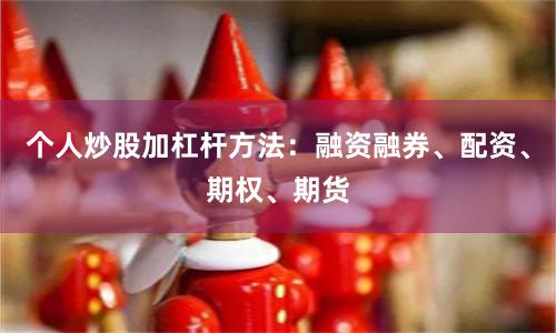 个人炒股加杠杆方法：融资融券、配资、期权、期货