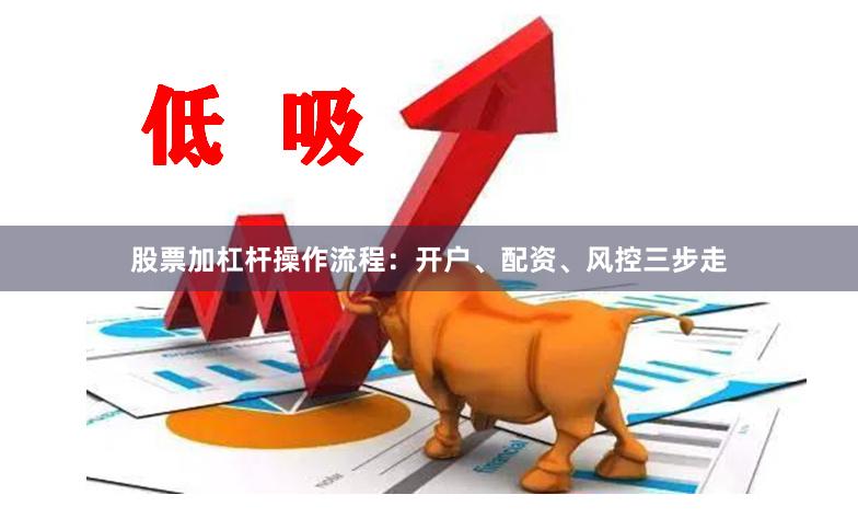 股票加杠杆操作流程：开户、配资、风控三步走