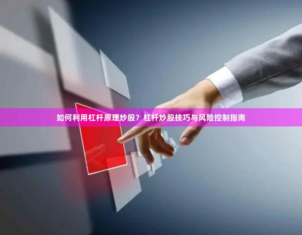如何利用杠杆原理炒股？杠杆炒股技巧与风险控制指南