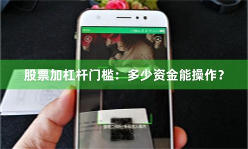 股票加杠杆门槛：多少资金能操作？