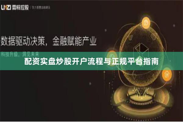 配资实盘炒股开户流程与正规平台指南