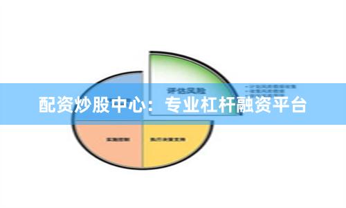 配资炒股中心：专业杠杆融资平台