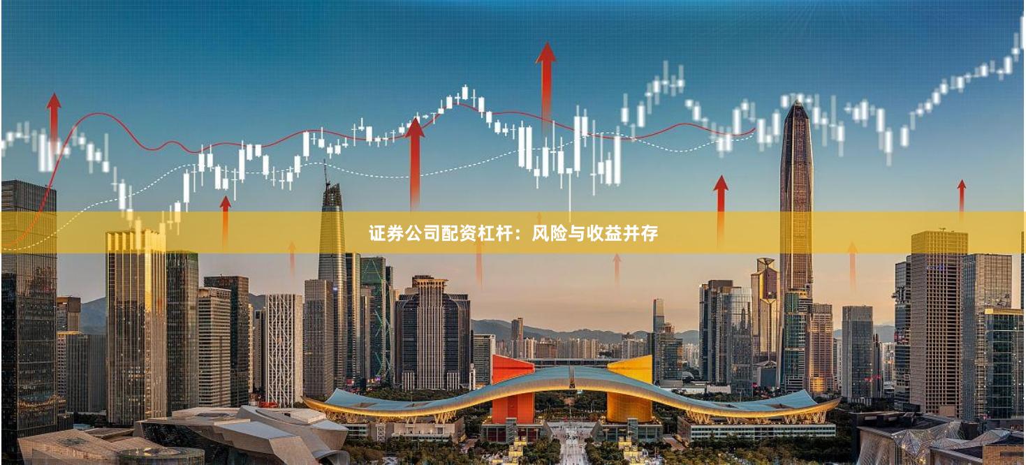 证券公司配资杠杆：风险与收益并存