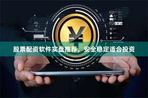 股票配资软件实盘推荐，安全稳定适合投资
