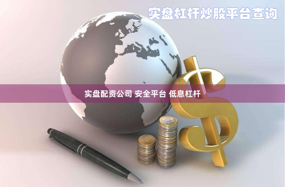 实盘配资公司 安全平台 低息杠杆