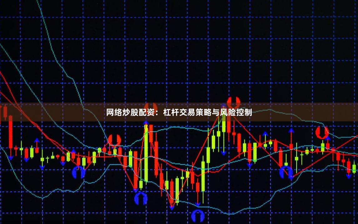 网络炒股配资：杠杆交易策略与风险控制