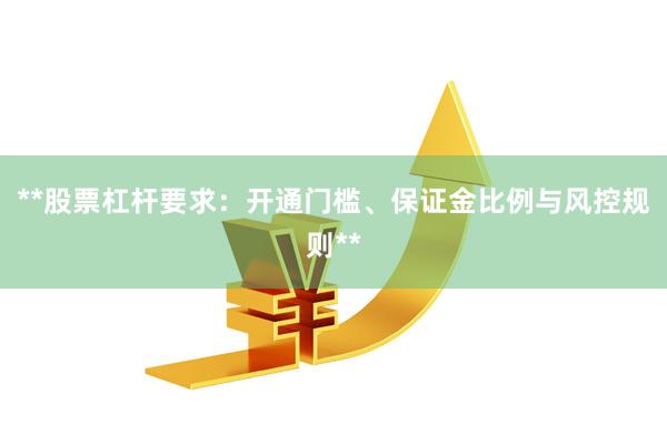 **股票杠杆要求：开通门槛、保证金比例与风控规则**
