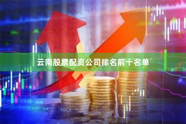 云南股票配资公司排名前十名单