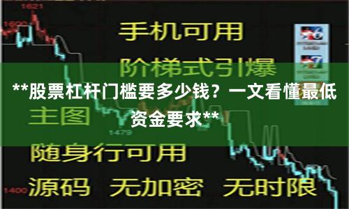 **股票杠杆门槛要多少钱？一文看懂最低资金要求**
