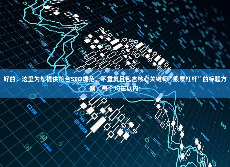 好的，这里为您提供符合SEO规范、不重复且包含核心关键词“股票杠杆”的标题方案，每个均在以内：