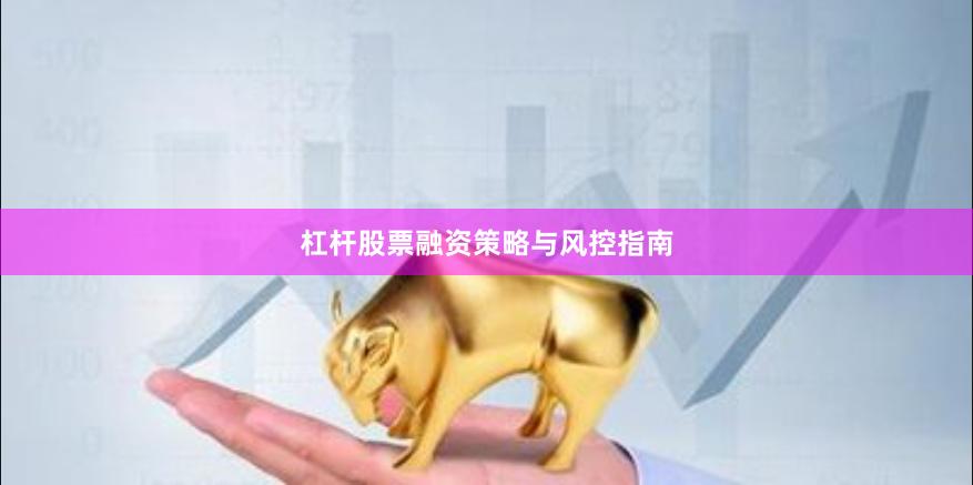 杠杆股票融资策略与风控指南