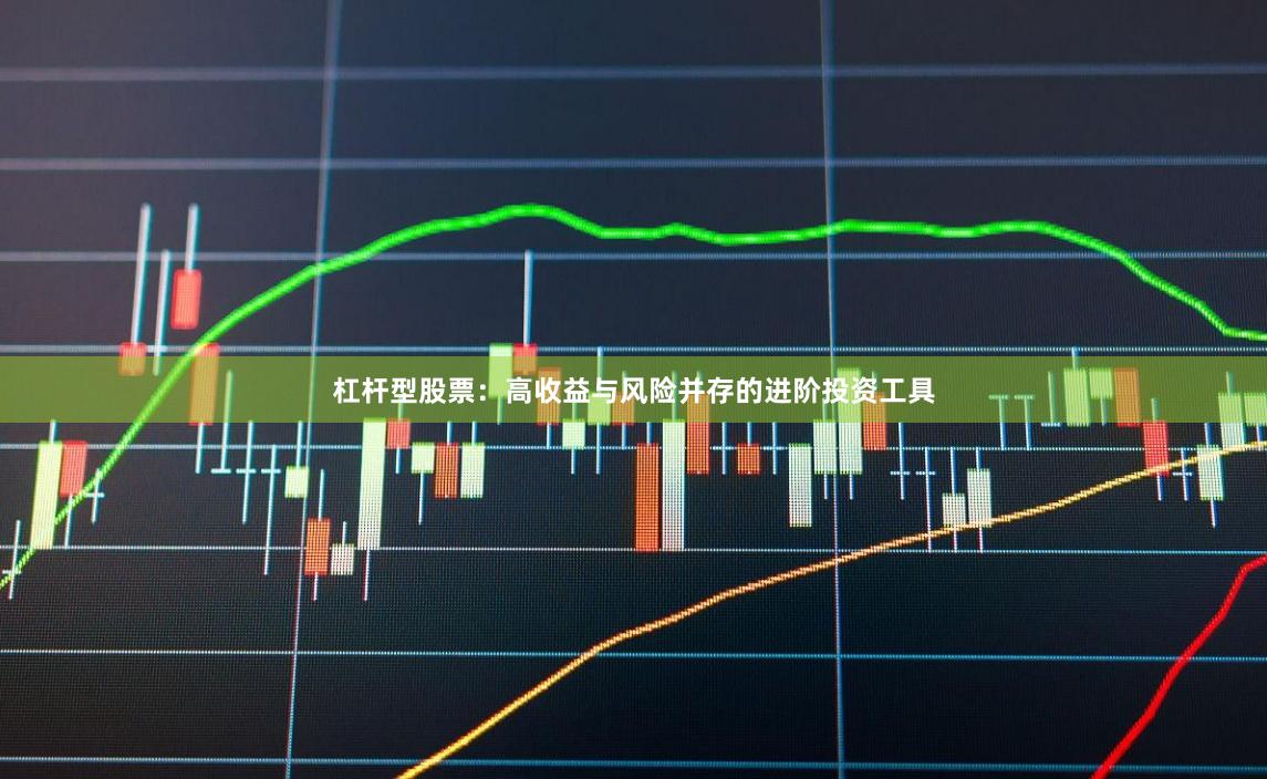 杠杆型股票：高收益与风险并存的进阶投资工具