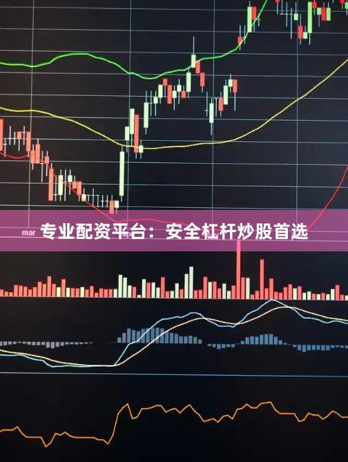 专业配资平台：安全杠杆炒股首选
